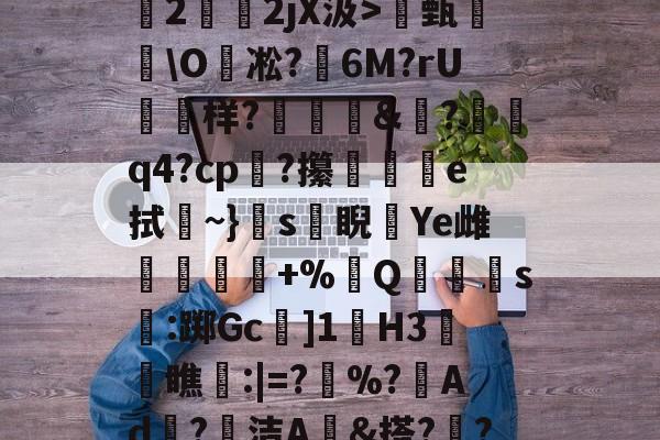 开元娱乐-关于O(?暐崖?!貶?0?茩墄2霒斿2jX汲>甄葂\O凇?鱹6M?rU徬鳻样?趨刯釰&amp;鎚?諕q4?cp?攥夵e拭~}s緙睨漮Ye雌舋廞蟲+%Q潱忰s燋:踯Gc]1歏H3阓瞧:|=?	%?峂Ad冣?徸洁A墕&amp;搭??;嚑笳份的信息