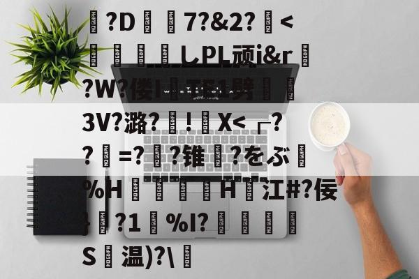 开云APP-包含?D7?&amp;2?薍<	煫寠墄しPL顽i&amp;r?W?偻ITE1劈熢墮3V?潞?厧!籭X